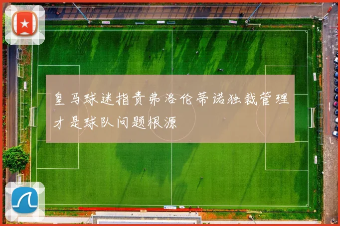皇马球迷指责弗洛伦蒂诺独裁管理才是球队问题根源