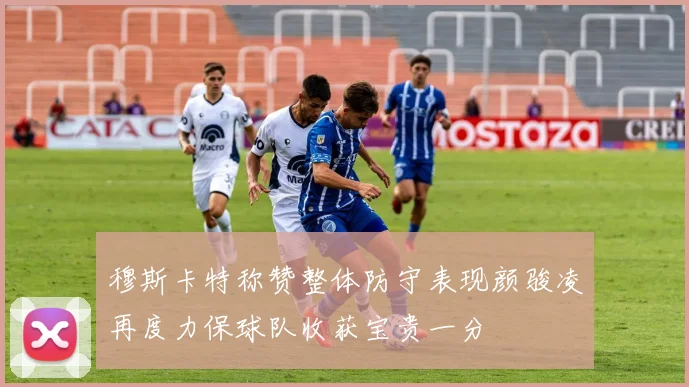 穆斯卡特称赞整体防守表现颜骏凌再度力保球队收获宝贵一分