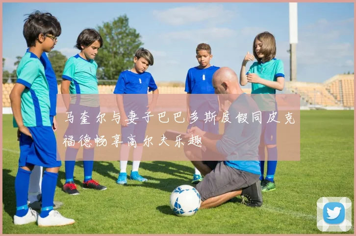 马奎尔与妻子巴巴多斯度假同皮克福德畅享高尔夫乐趣