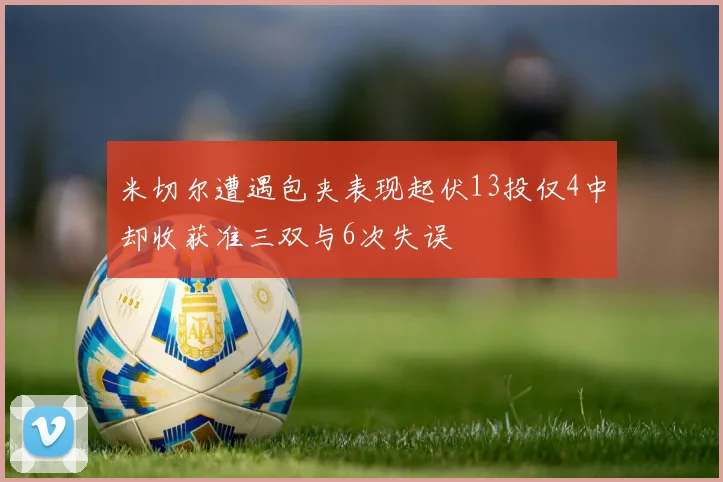 米切尔遭遇包夹表现起伏13投仅4中却收获准三双与6次失误