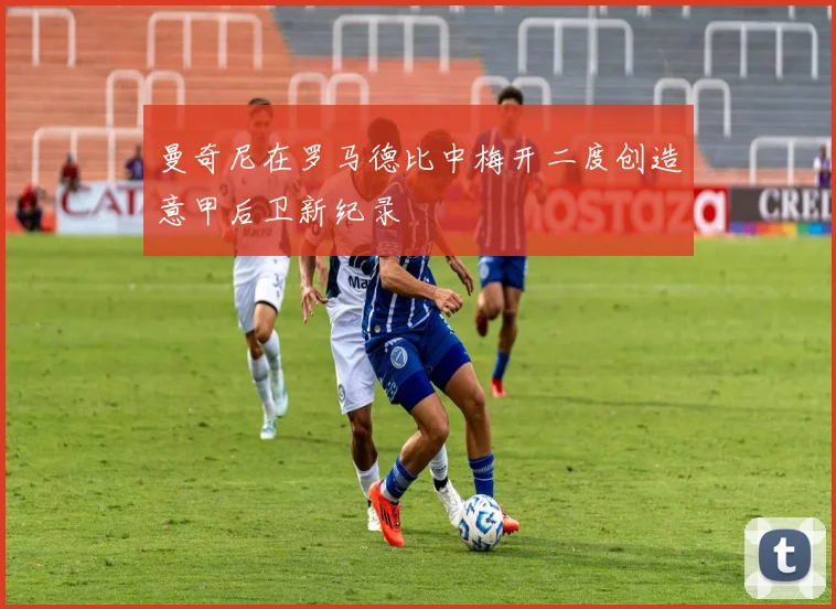 曼奇尼在罗马德比中梅开二度创造意甲后卫新纪录