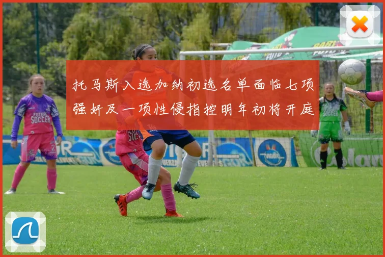 托马斯入选加纳初选名单面临七项强奸及一项性侵指控明年初将开庭审理