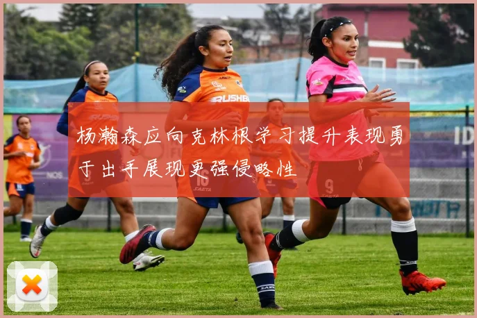 杨瀚森应向克林根学习提升表现勇于出手展现更强侵略性