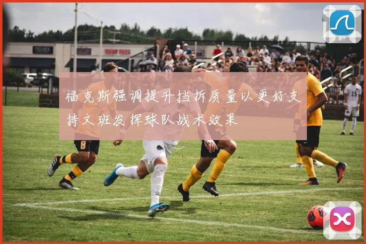 福克斯强调提升挡拆质量以更好支持文班发挥球队战术效果